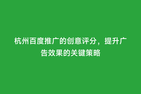 杭州百度推广的创意评分，提升广告效果的关键策略