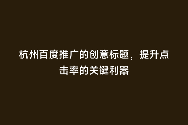 杭州百度推广的创意标题，提升点击率的关键利器