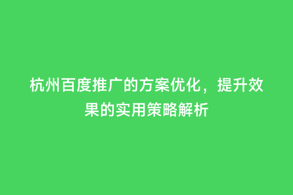 杭州百度推广的方案优化，提升效果的实用策略解析