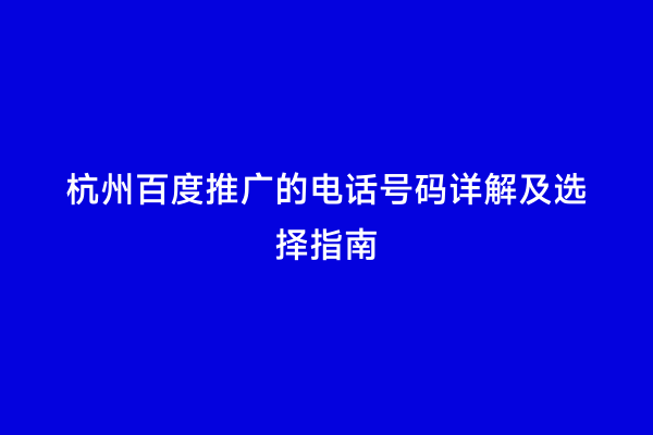 杭州百度推广的电话号码详解及选择指南