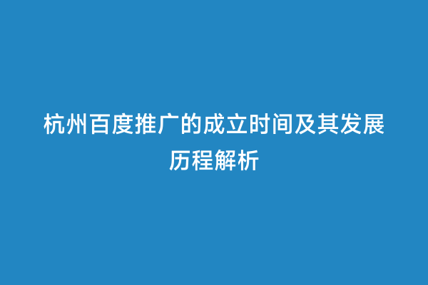 杭州百度推广的成立时间及其发展历程解析