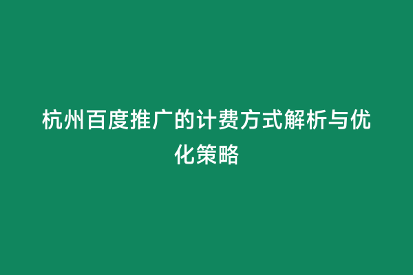 杭州百度推广的计费方式解析与优化策略