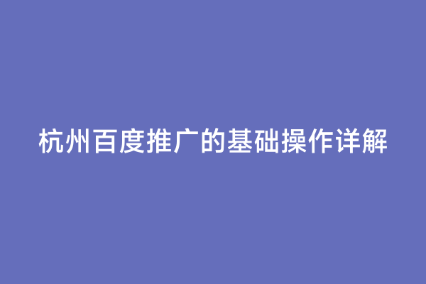 杭州百度推广的基础操作详解