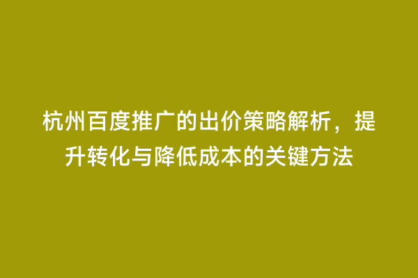 杭州百度推广的出价策略解析，提升转化与降低成本的关键方法