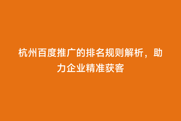 杭州百度推广的排名规则解析，助力企业精准获客