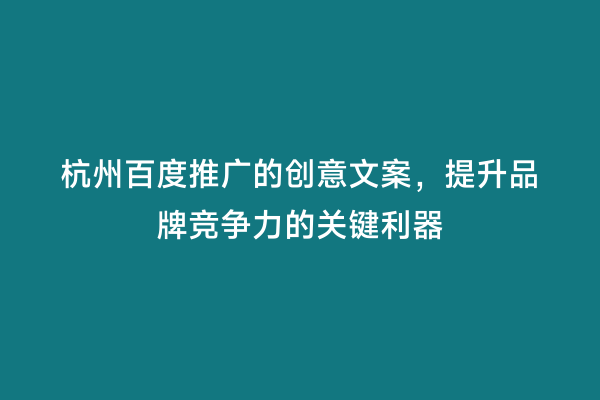 杭州百度推广的创意文案，提升品牌竞争力的关键利器