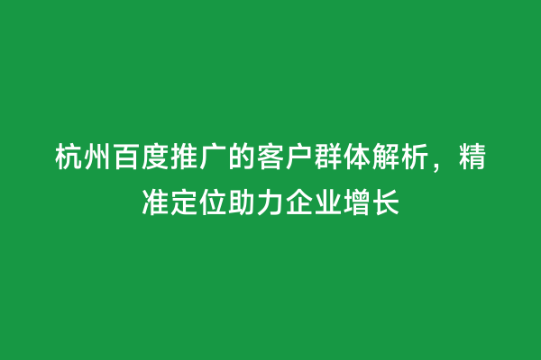杭州百度推广的客户群体解析，精准定位助力企业增长