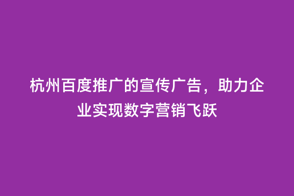 杭州百度推广的宣传广告，助力企业实现数字营销飞跃