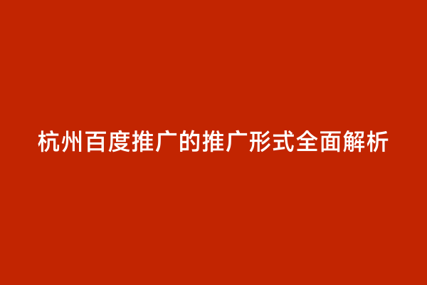 杭州百度推广的推广形式全面解析