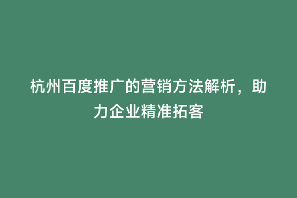 杭州百度推广的营销方法解析，助力企业精准拓客