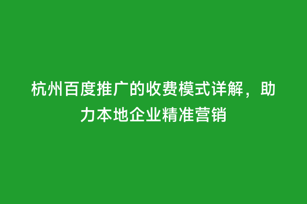 杭州百度推广的收费模式详解，助力本地企业精准营销