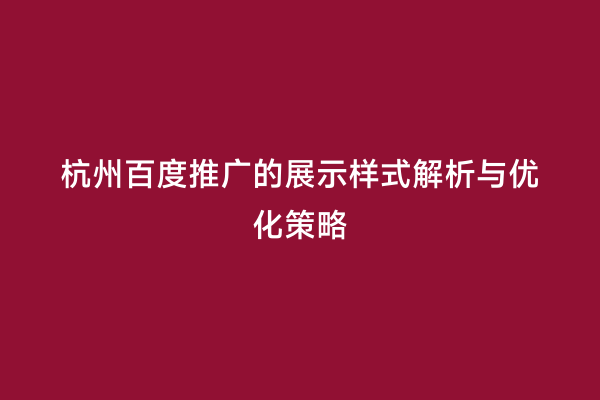 杭州百度推广的展示样式解析与优化策略