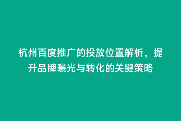 杭州百度推广的投放位置解析，提升品牌曝光与转化的关键策略