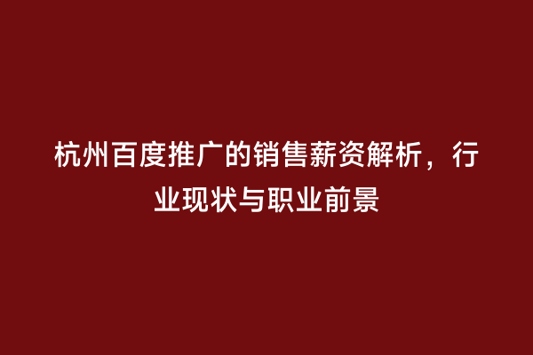 杭州百度推广的销售薪资解析，行业现状与职业前景