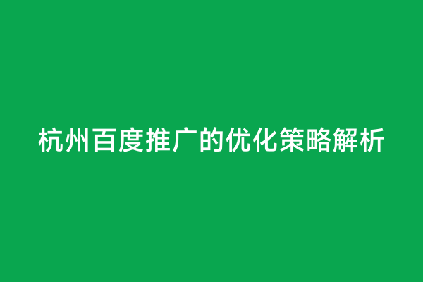 杭州百度推广的优化策略解析
