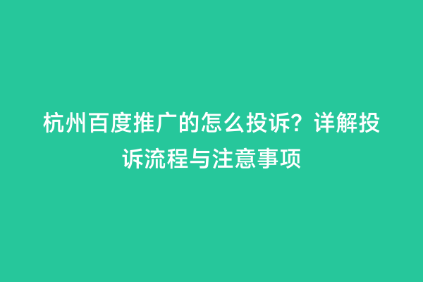 杭州百度推广的怎么投诉？详解投诉流程与注意事项