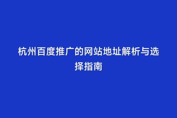 杭州百度推广的网站地址解析与选择指南