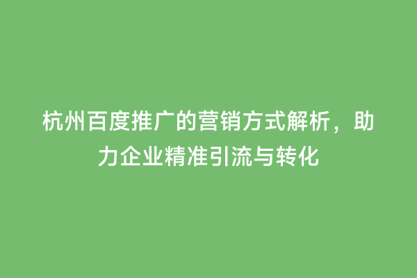 杭州百度推广的营销方式解析，助力企业精准引流与转化