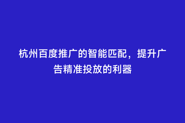 杭州百度推广的智能匹配，提升广告精准投放的利器