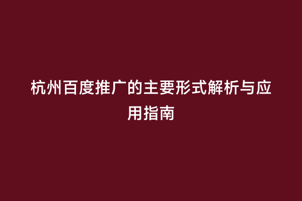 杭州百度推广的主要形式解析与应用指南