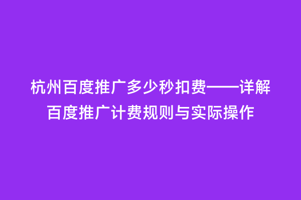 杭州百度推广多少秒扣费——详解百度推广计费规则与实际操作