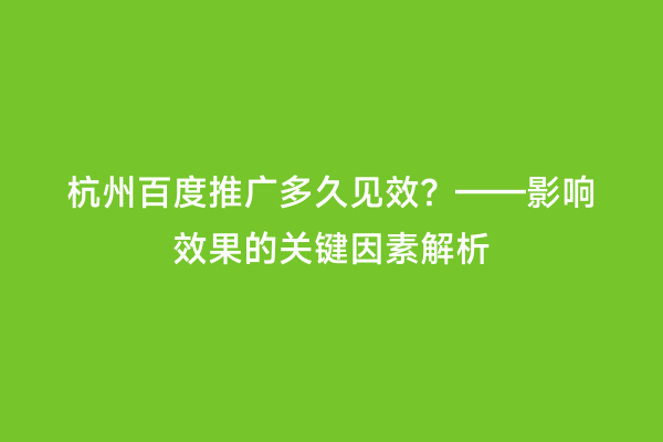 杭州百度推广多久见效？——影响效果的关键因素解析