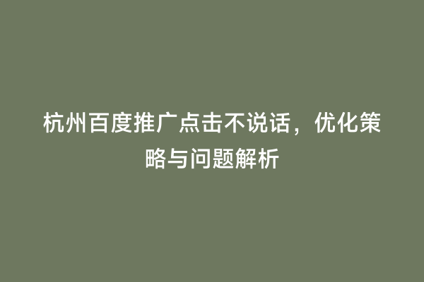 杭州百度推广点击不说话，优化策略与问题解析