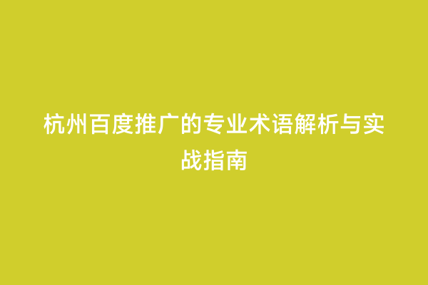 杭州百度推广的专业术语解析与实战指南