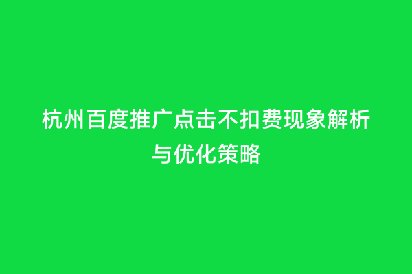 杭州百度推广点击不扣费现象解析与优化策略