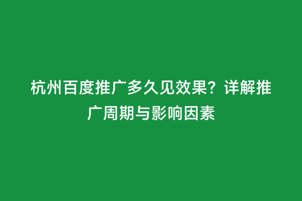 杭州百度推广多久见效果？详解推广周期与影响因素