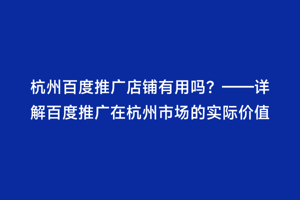 杭州百度推广店铺有用吗？——详解百度推广在杭州市场的实际价值