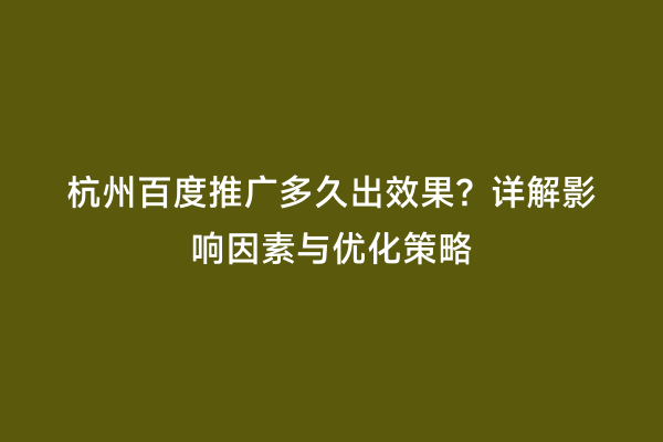 杭州百度推广多久出效果？详解影响因素与优化策略