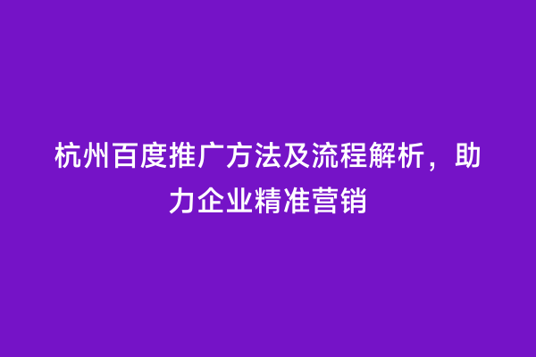 杭州百度推广方法及流程解析，助力企业精准营销