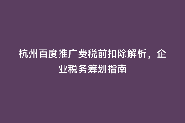 杭州百度推广费税前扣除解析，企业税务筹划指南