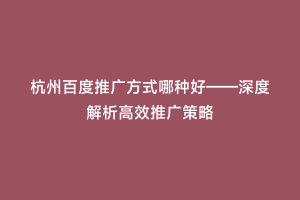 杭州百度推广方式哪种好——深度解析高效推广策略