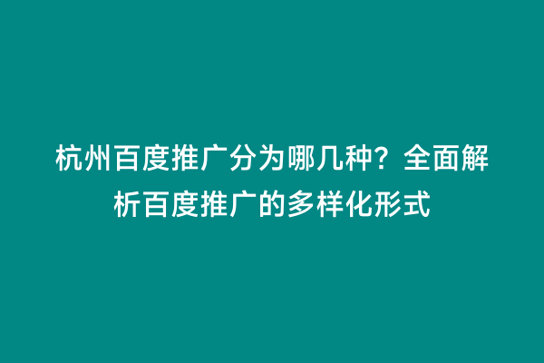 杭州百度推广分为哪几种？全面解析百度推广的多样化形式