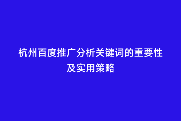 杭州百度推广分析关键词的重要性及实用策略
