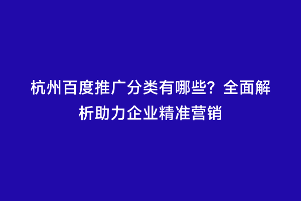 杭州百度推广分类有哪些？全面解析助力企业精准营销