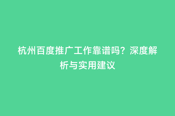 杭州百度推广工作靠谱吗？深度解析与实用建议