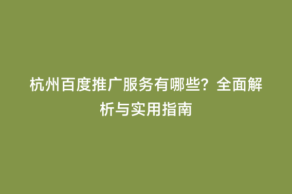 杭州百度推广服务有哪些？全面解析与实用指南