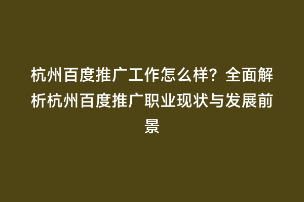 杭州百度推广工作怎么样？全面解析杭州百度推广职业现状与发展前景