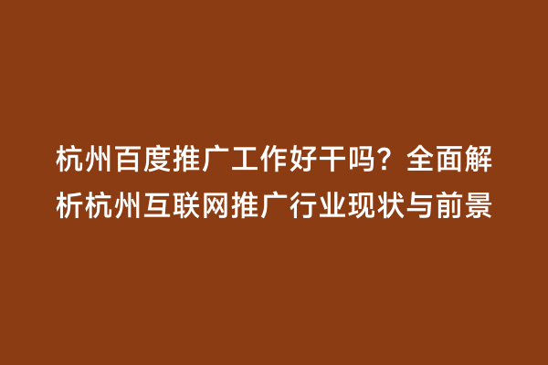 杭州百度推广工作好干吗？全面解析杭州互联网推广行业现状与前景