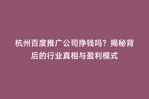 杭州百度推广公司挣钱吗？揭秘背后的行业真相与盈利模式