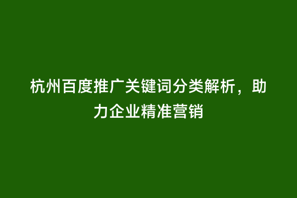 杭州百度推广关键词分类解析，助力企业精准营销