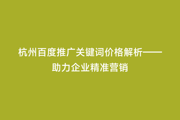 杭州百度推广关键词价格解析——助力企业精准营销