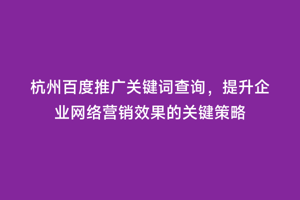 杭州百度推广关键词查询，提升企业网络营销效果的关键策略