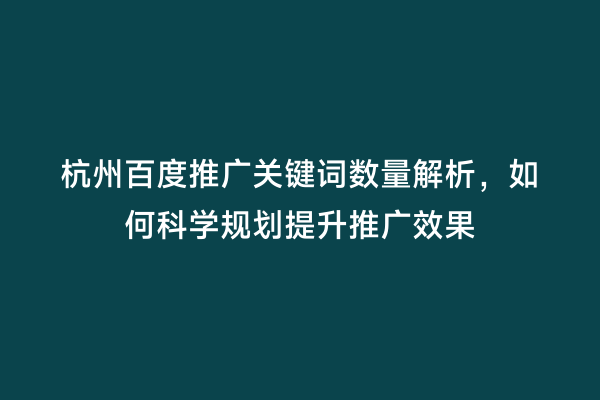 杭州百度推广关键词数量解析，如何科学规划提升推广效果