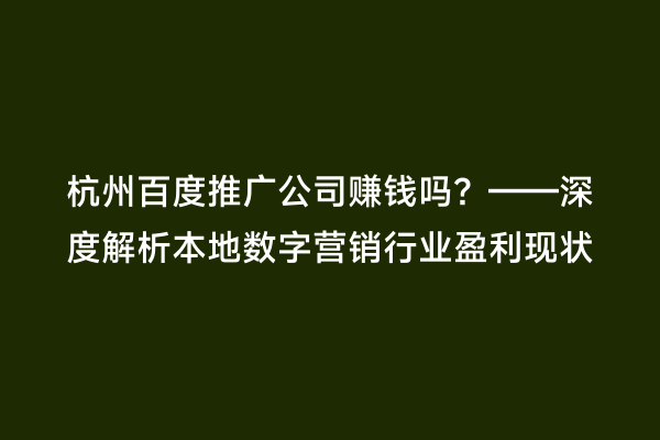 杭州百度推广公司赚钱吗？——深度解析本地数字营销行业盈利现状