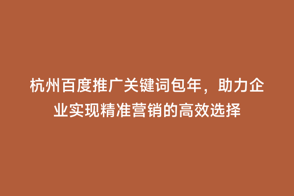 杭州百度推广关键词包年，助力企业实现精准营销的高效选择