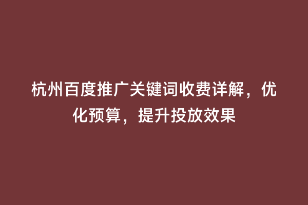 杭州百度推广关键词收费详解，优化预算，提升投放效果